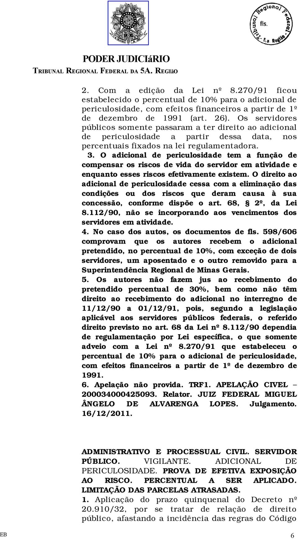 O adicional de periculosidade tem a função de compensar os riscos de vida do servidor em atividade e enquanto esses riscos efetivamente existem.