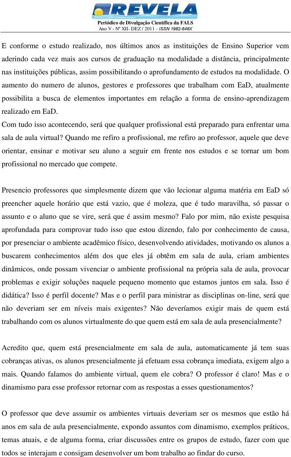 O aumento do numero de alunos, gestores e professores que trabalham com EaD, atualmente possibilita a busca de elementos importantes em relação a forma de ensino-aprendizagem realizado em EaD.