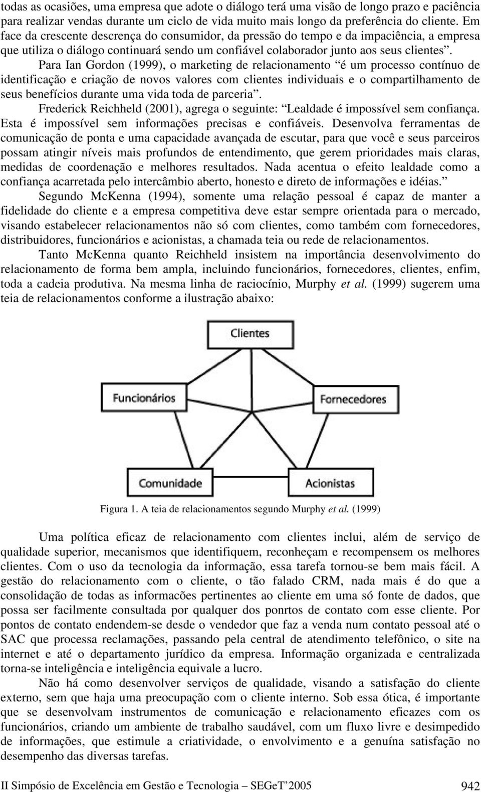 Para Ian Gordon (1999), o marketing de relacionamento é um processo contínuo de identificação e criação de novos valores com clientes individuais e o compartilhamento de seus benefícios durante uma