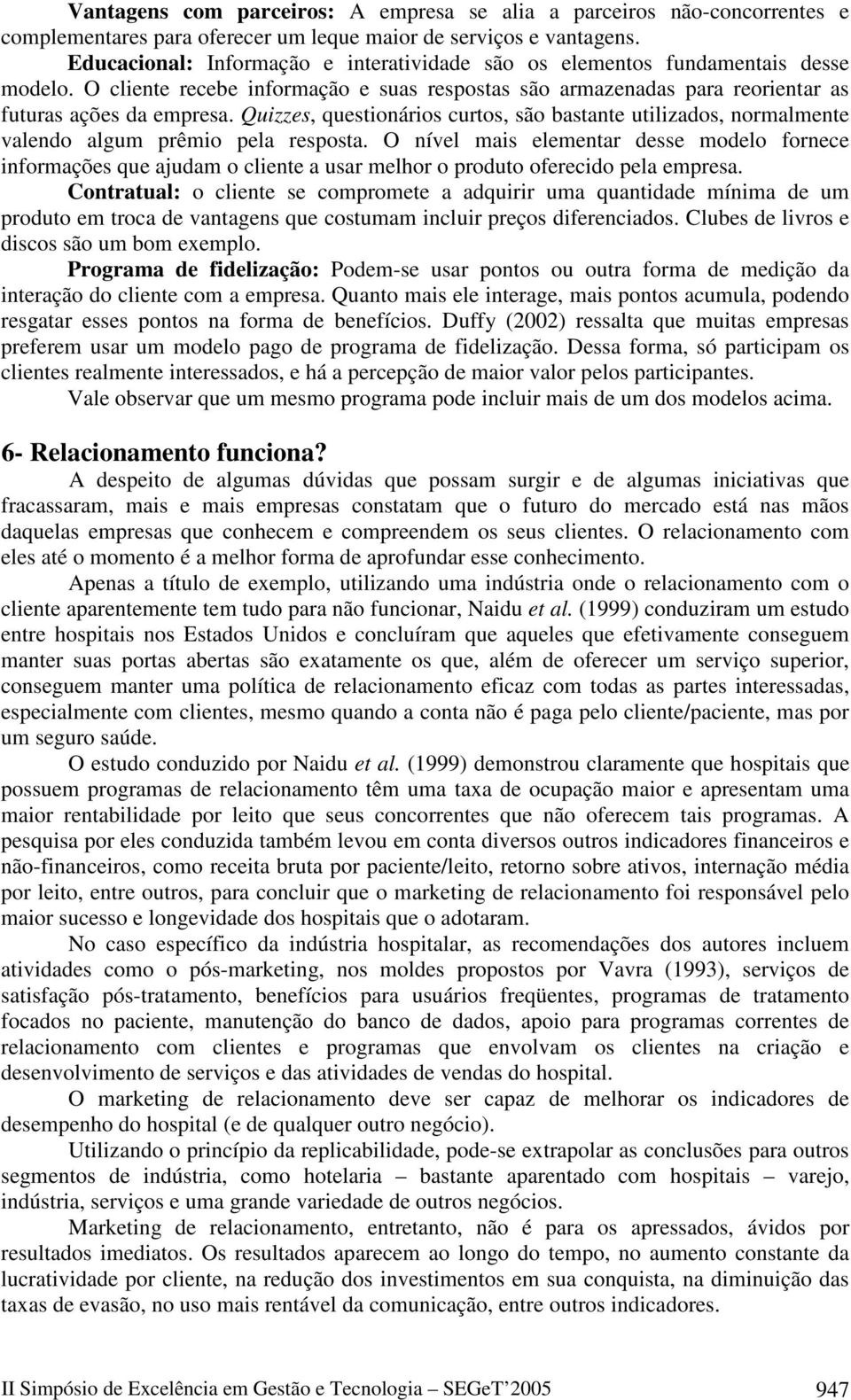 Quizzes, questionários curtos, são bastante utilizados, normalmente valendo algum prêmio pela resposta.