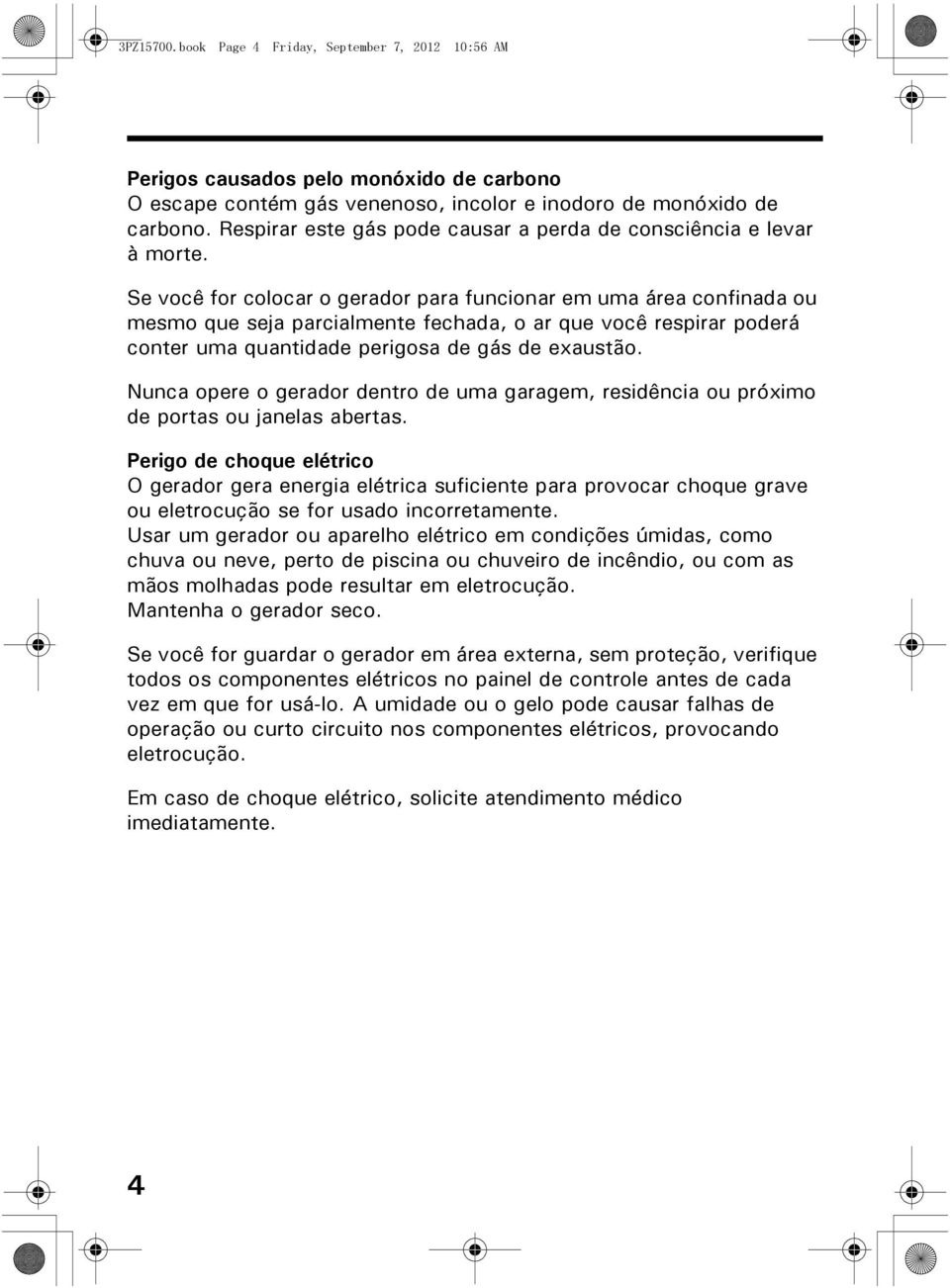 Se você for colocar o gerador para funcionar em uma área confinada ou mesmo que seja parcialmente fechada, o ar que você respirar poderá conter uma quantidade perigosa de gás de exaustão.