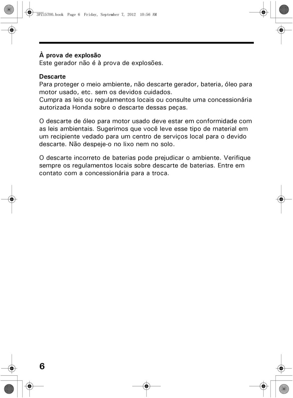 Cumpra as leis ou regulamentos locais ou consulte uma concessionária autorizada Honda sobre o descarte dessas peças.