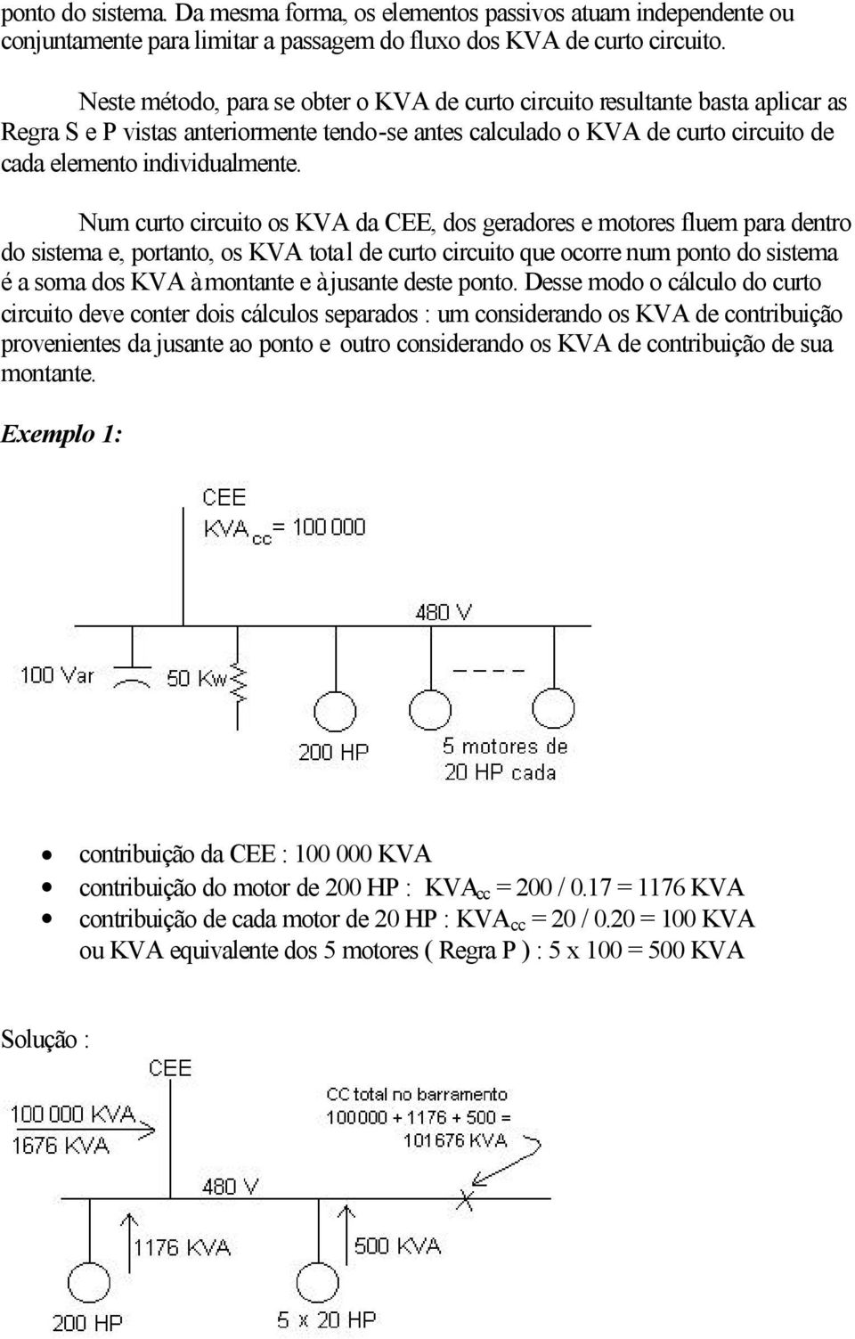 Num curto circuito os KVA da CEE, dos geradores e motores fluem para dentro do sistema e, portanto, os KVA total de curto circuito que ocorre num ponto do sistema é a soma dos KVA à montante e à