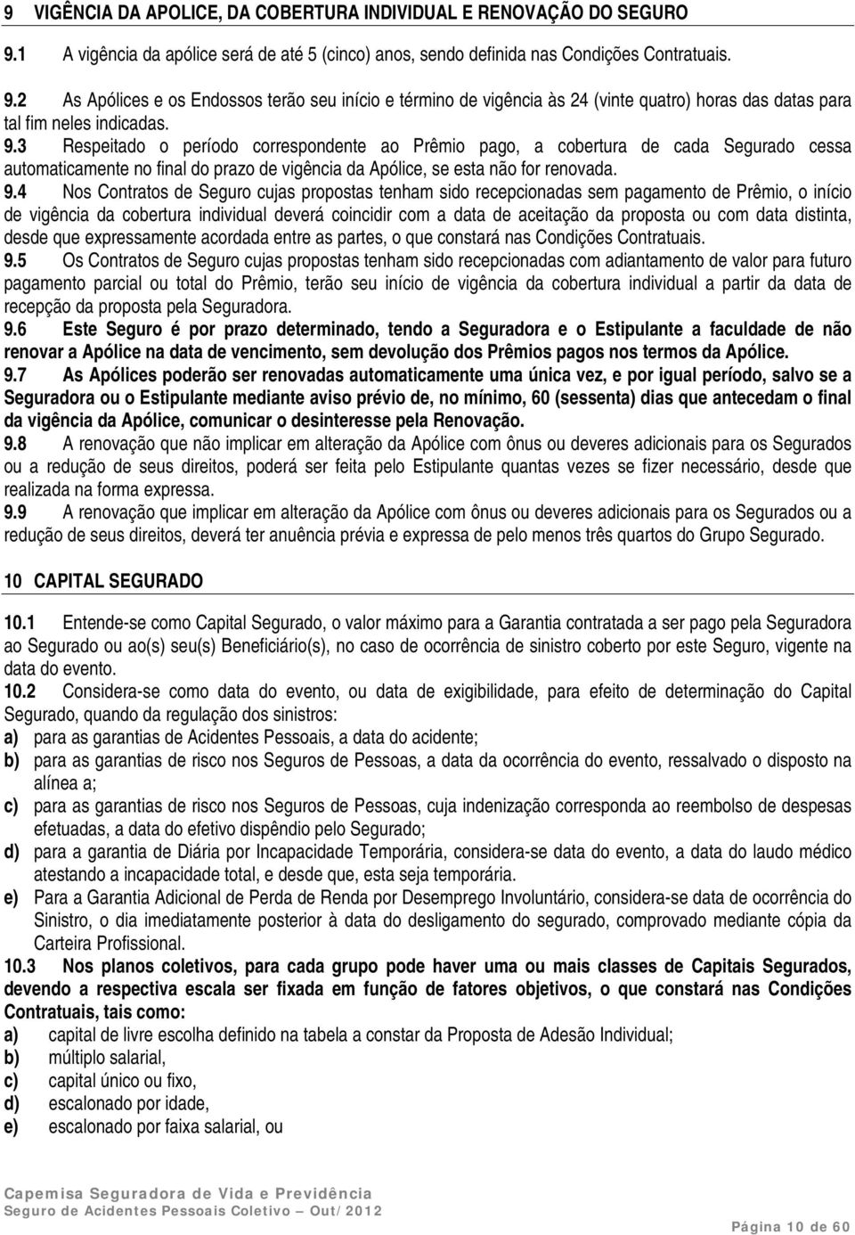 2 As Apólices e os Endossos terão seu início e término de vigência às 24 (vinte quatro) horas das datas para tal fim neles indicadas. 9.