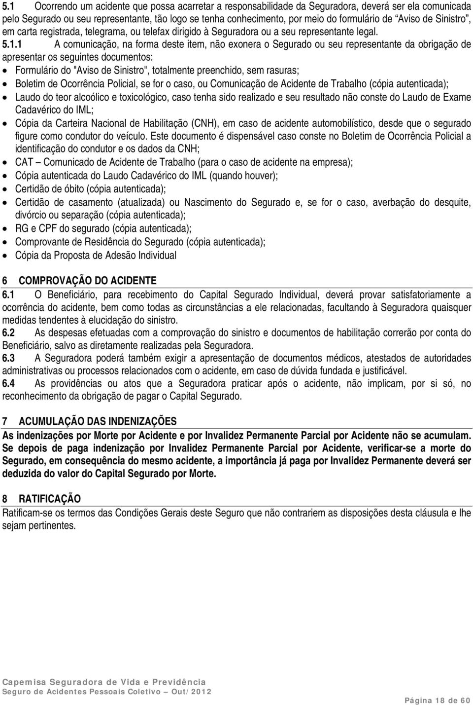 1 A comunicação, na forma deste item, não exonera o Segurado ou seu representante da obrigação de apresentar os seguintes documentos: Formulário do "Aviso de Sinistro", totalmente preenchido, sem