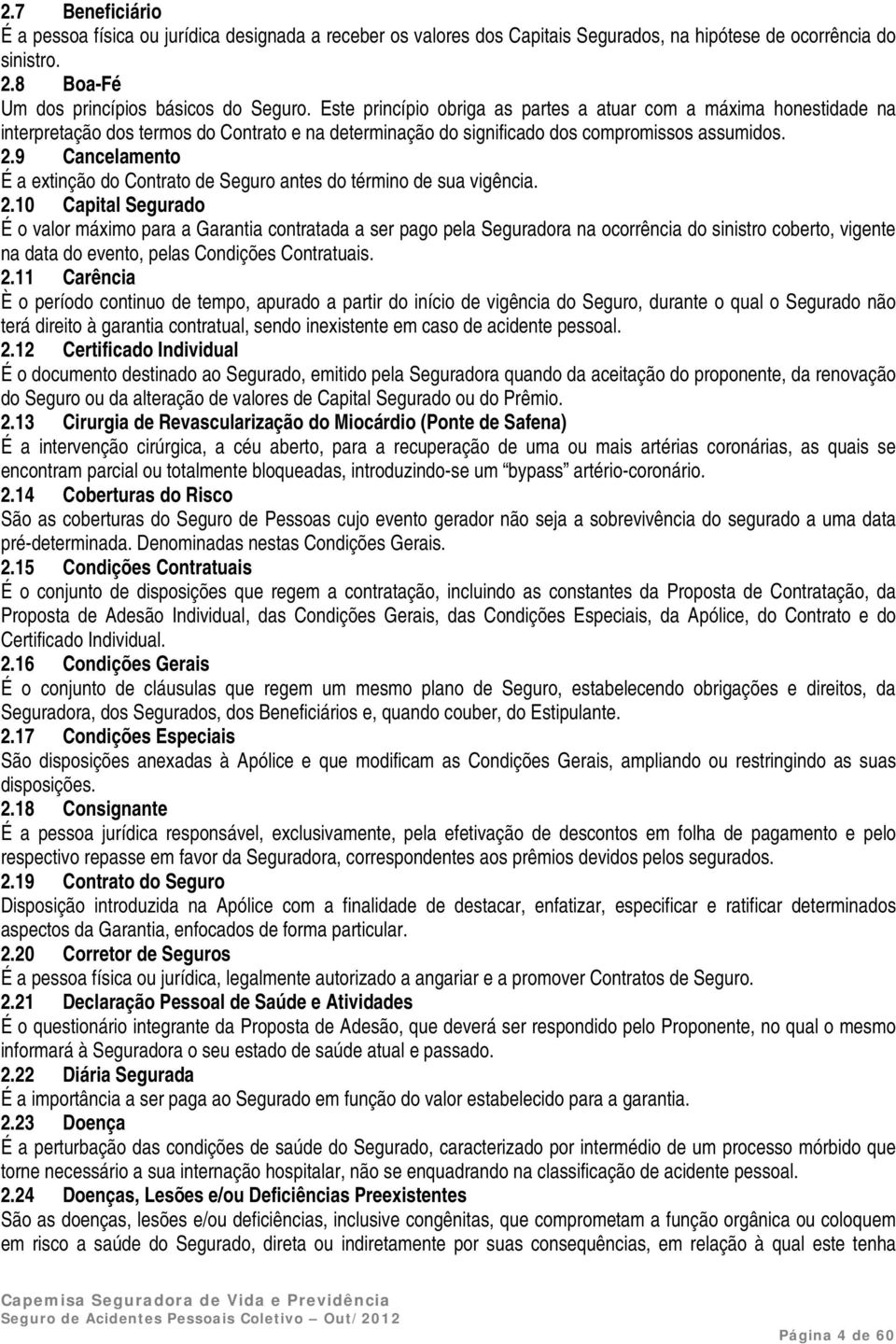 9 Cancelamento É a extinção do Contrato de Seguro antes do término de sua vigência. 2.