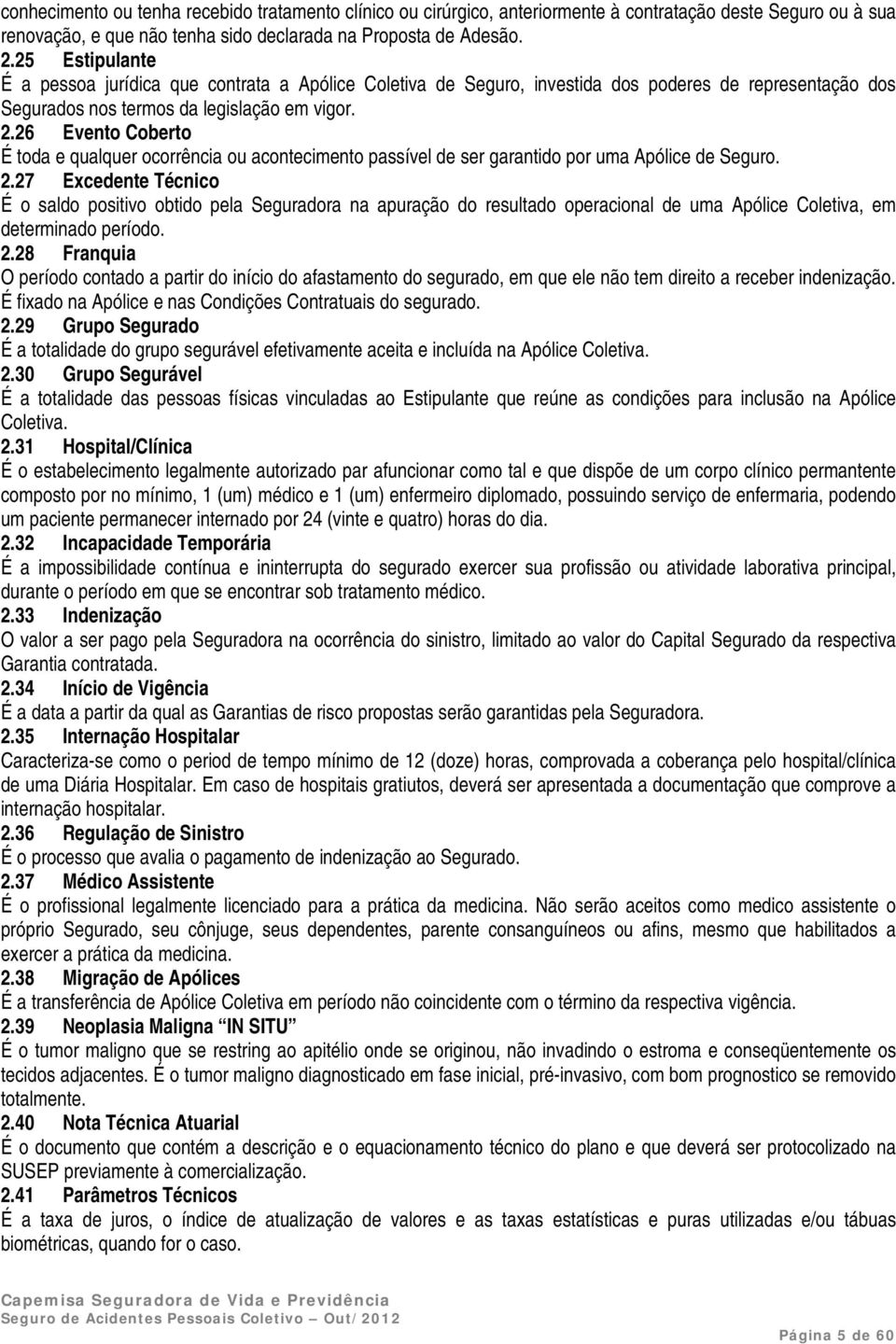 26 Evento Coberto É toda e qualquer ocorrência ou acontecimento passível de ser garantido por uma Apólice de Seguro. 2.