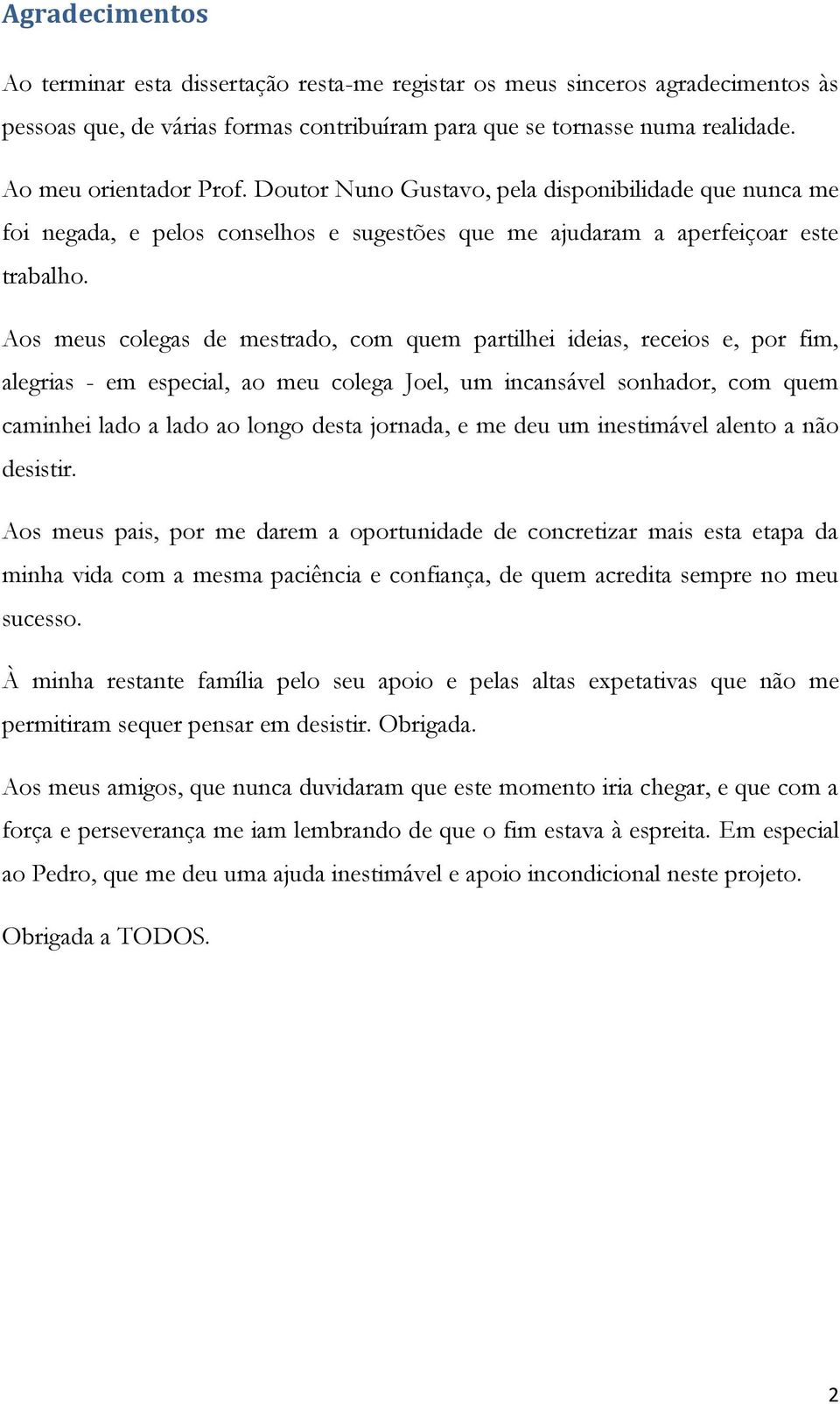 Aos meus colegas de mestrado, com quem partilhei ideias, receios e, por fim, alegrias - em especial, ao meu colega Joel, um incansável sonhador, com quem caminhei lado a lado ao longo desta jornada,