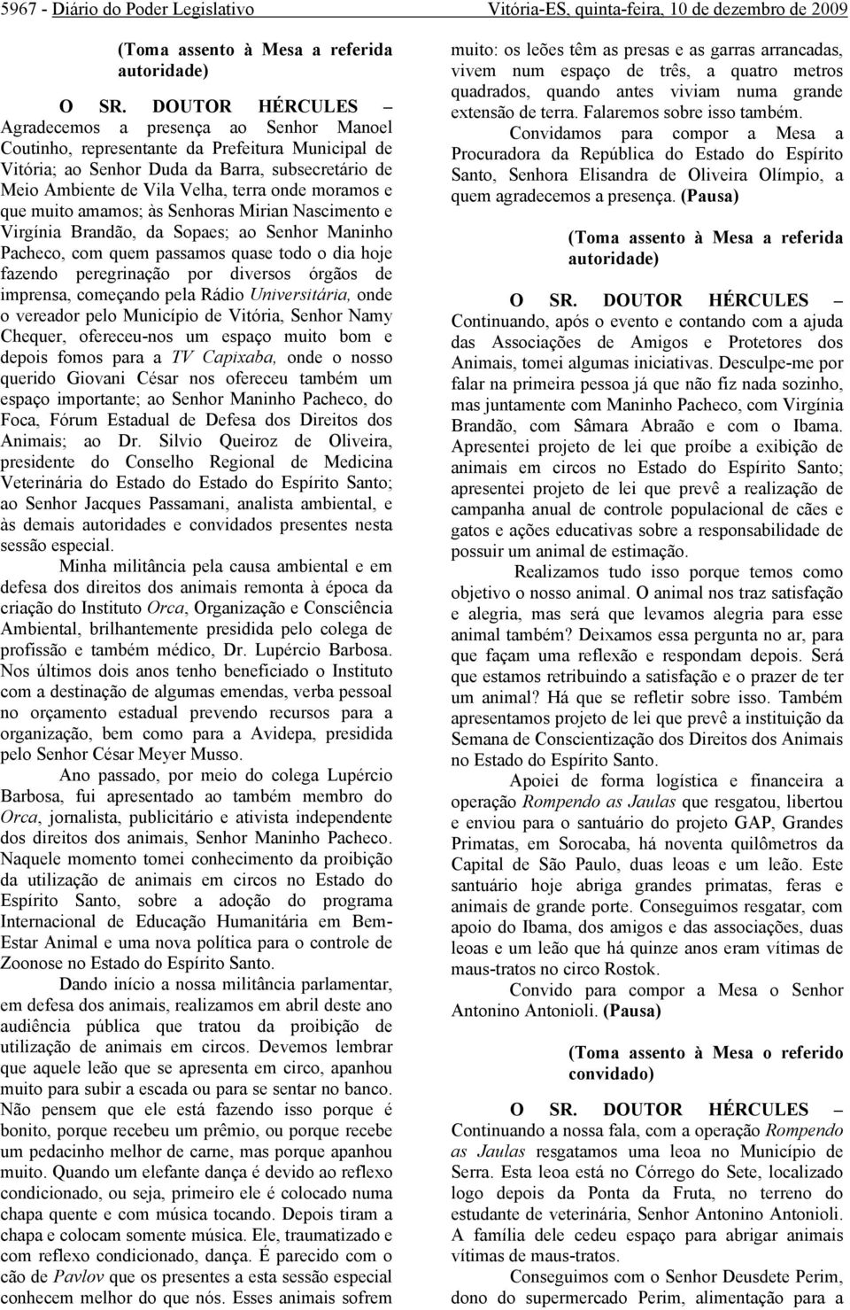 moramos e que muito amamos; às Senhoras Mirian Nascimento e Virgínia Brandão, da Sopaes; ao Senhor Maninho Pacheco, com quem passamos quase todo o dia hoje fazendo peregrinação por diversos órgãos de