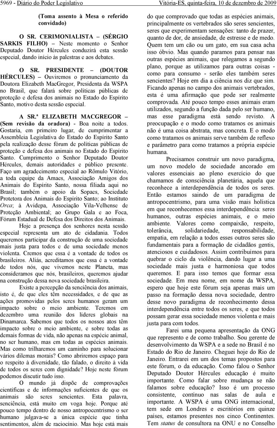 PRESIDENTE (DOUTOR HÉRCULES) Ouviremos o pronunciamento da Doutora Elizabeth MacGregor, Presidenta da WSPA no Brasil, que falará sobre políticas públicas de proteção e defesa dos animais no Estado do