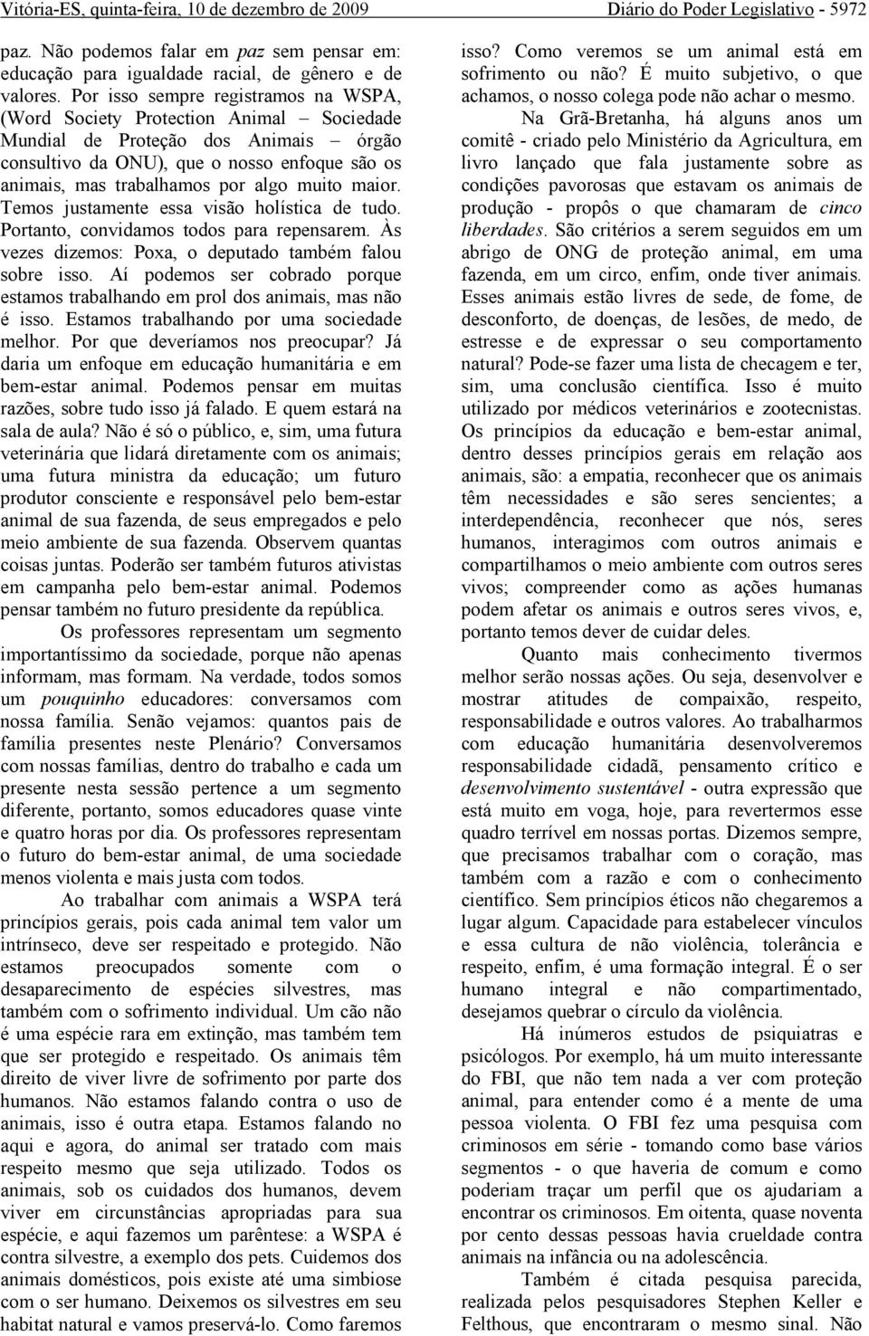 muito maior. Temos justamente essa visão holística de tudo. Portanto, convidamos todos para repensarem. Às vezes dizemos: Poxa, o deputado também falou sobre isso.