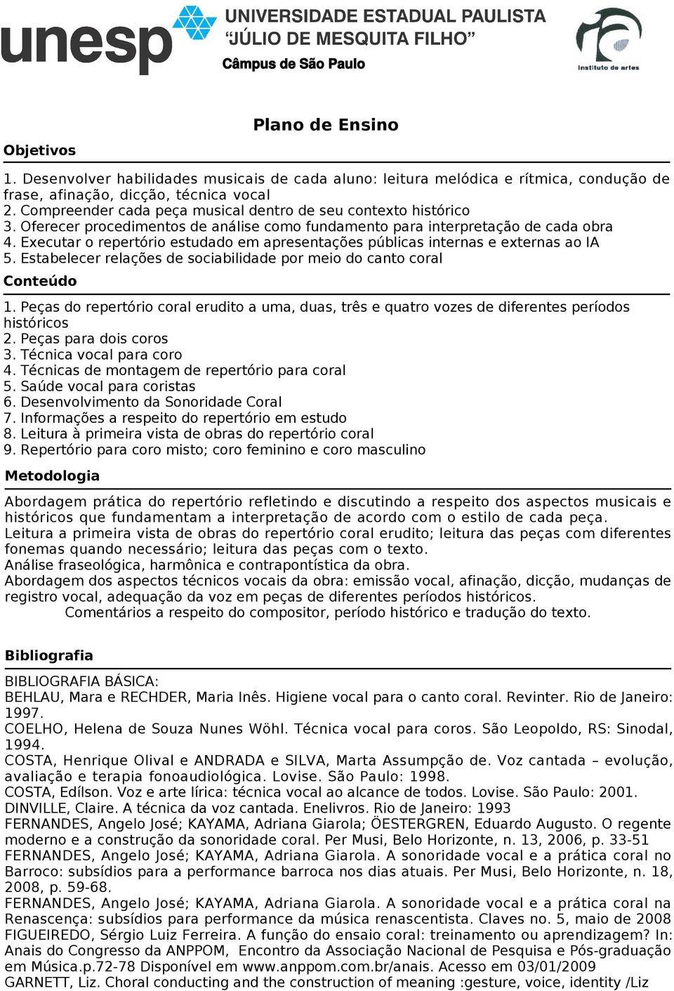 Executar o repertório estudado em apresentações públicas internas e externas ao IA 5. Estabelecer relações de sociabilidade por meio do canto coral Conteúdo 1.