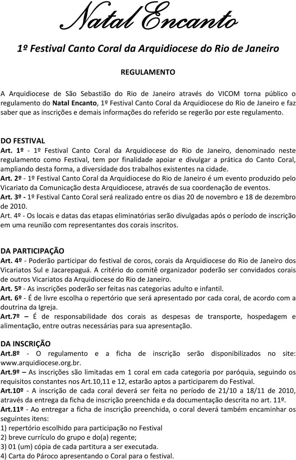 1º - 1º Festival Canto Coral da Arquidiocese do Rio de Janeiro, denominado neste regulamento como Festival, tem por finalidade apoiar e divulgar a prática do Canto Coral, ampliando desta forma, a