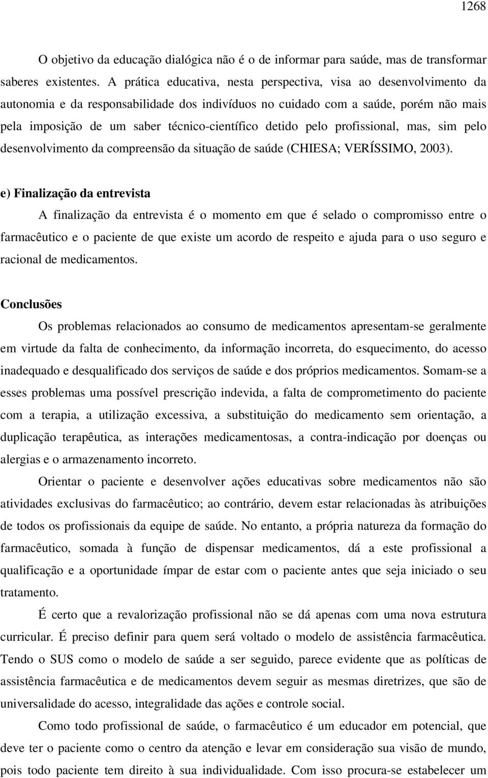 detido pelo profissional, mas, sim pelo desenvolvimento da compreensão da situação de saúde (CHIESA; VERÍSSIMO, 2003).