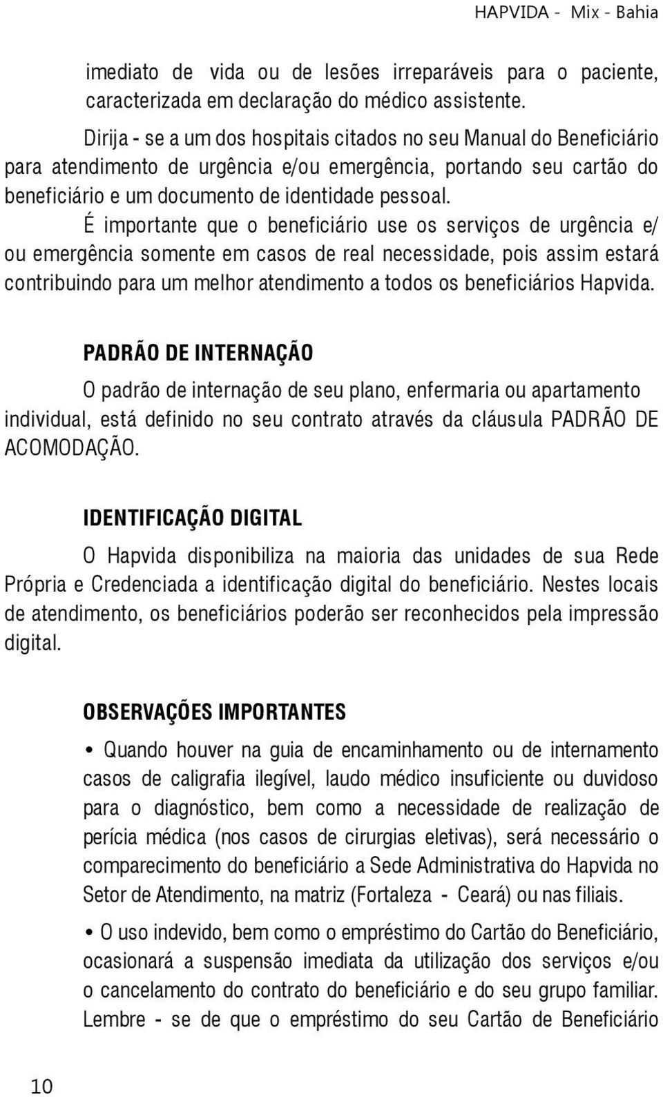 É importante que o beneficiário use os serviços de urgência e/ ou emergência somente em casos de real necessidade, pois assim estará contribuindo para um melhor atendimento a todos os beneficiários