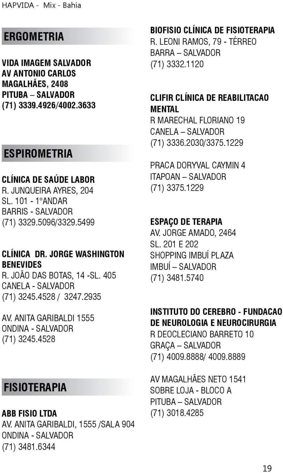 ANITA GARIBALDI 1555 ONDINA - SALVADOR (71) 3245.4528 FISIOTERAPIA ABB FISIO LTDA AV. ANITA GARIBALDI, 1555 /SALA 904 ONDINA - SALVADOR (71) 3481.6344 BIOFISIO CLÍNICA DE FISIOTERAPIA R.