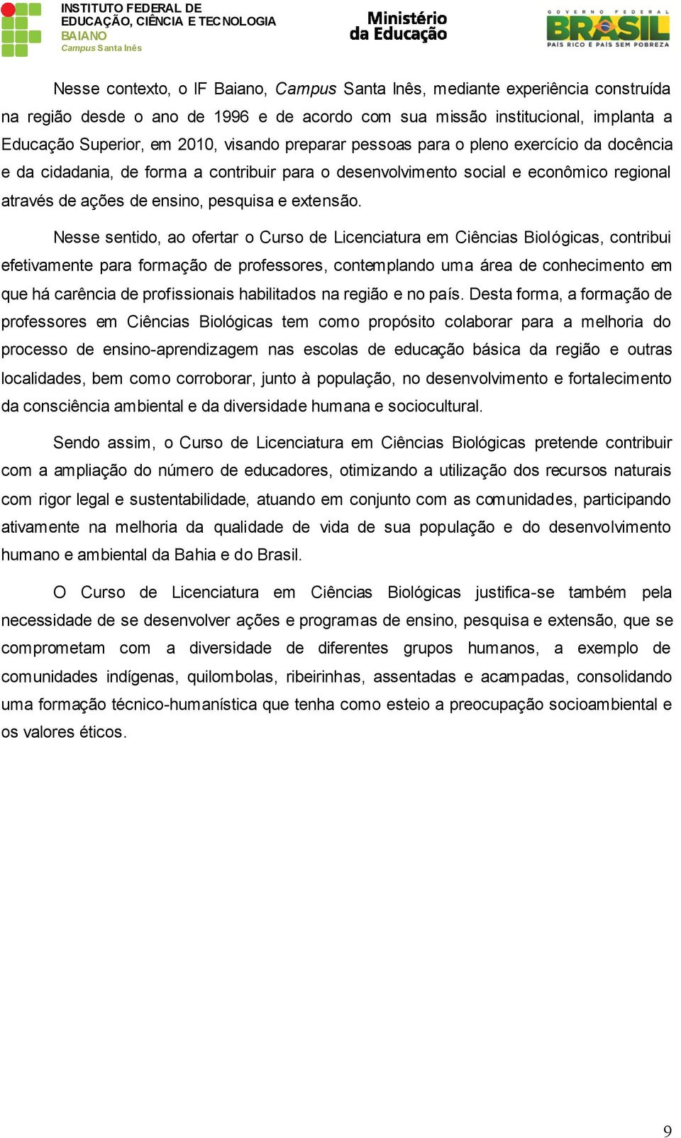 Nesse sentido, ao ofertar o Curso de Licenciatura em Ciências Biológicas, contribui efetivamente para formação de professores, contemplando uma área de conhecimento em que há carência de