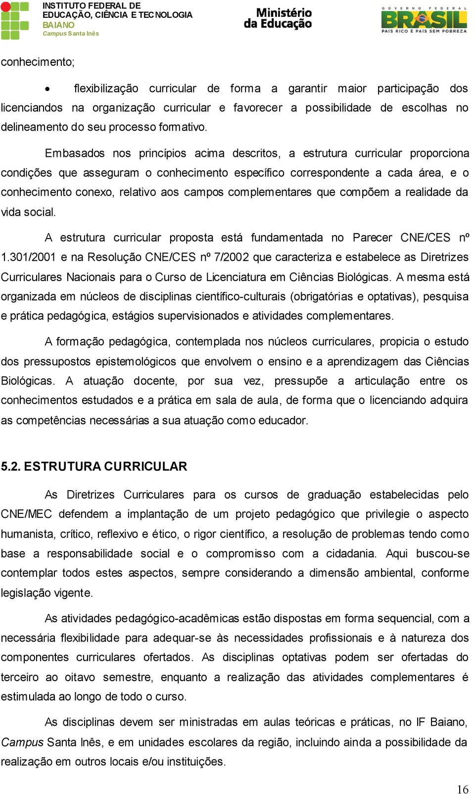 Embasados nos princípios acima descritos, a estrutura curricular proporciona condições que asseguram o conhecimento específico correspondente a cada área, e o conhecimento conexo, relativo aos campos