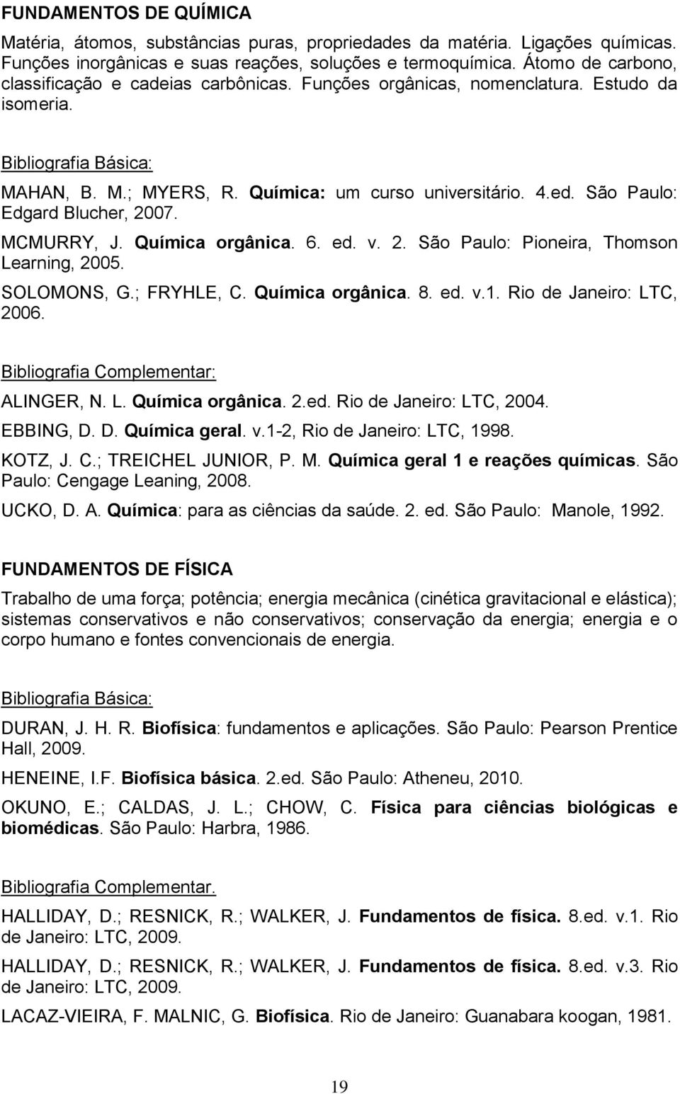 São Paulo: Edgard Blucher, 2007. MCMURRY, J. Química orgânica. 6. ed. v. 2. São Paulo: Pioneira, Thomson Learning, 2005. SOLOMONS, G.; FRYHLE, C. Química orgânica. 8. ed. v.1.