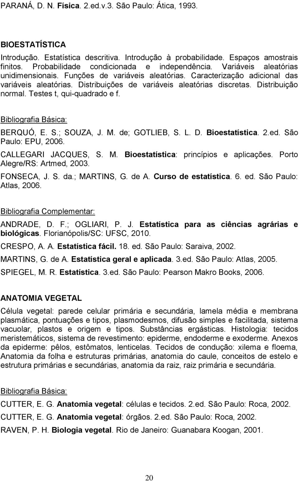 Distribuições de variáveis aleatórias discretas. Distribuição normal. Testes t, qui-quadrado e f. BERQUÓ, E. S.; SOUZA, J. M. de; GOTLIEB, S. L. D. Bioestatística. 2.ed. São Paulo: EPU, 2006.