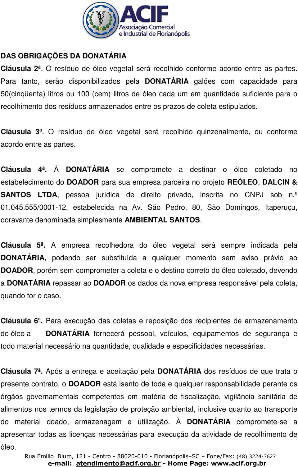 armazenados entre os prazos de coleta estipulados. Cláusula 3ª. O resíduo de óleo vegetal será recolhido quinzenalmente, ou conforme acordo entre as partes. Cláusula 4ª.