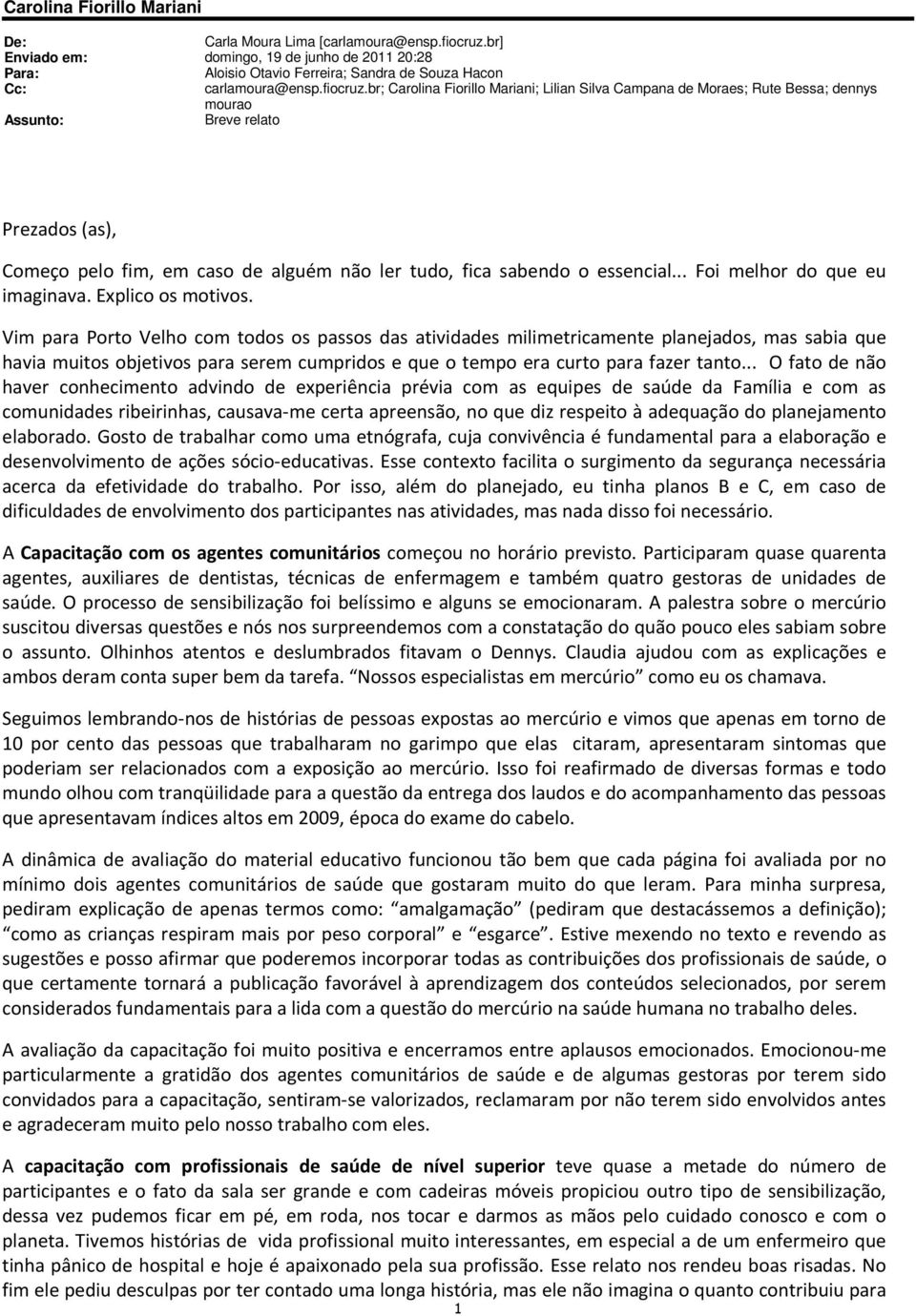 br; Carolina Fiorillo Mariani; Lilian Silva Campana de Moraes; Rute Bessa; dennys mourao Assunto: Breve relato Prezados (as), Começo pelo fim, em caso de alguém não ler tudo, fica sabendo o essencial.