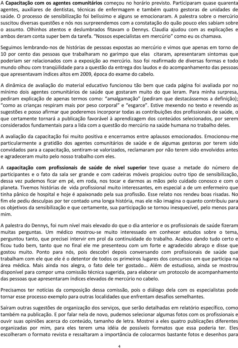 A palestra sobre o mercúrio suscitou diversas questões e nós nos surpreendemos com a constatação do quão pouco eles sabiam sobre o assunto. Olhinhos atentos e deslumbrados fitavam o Dennys.