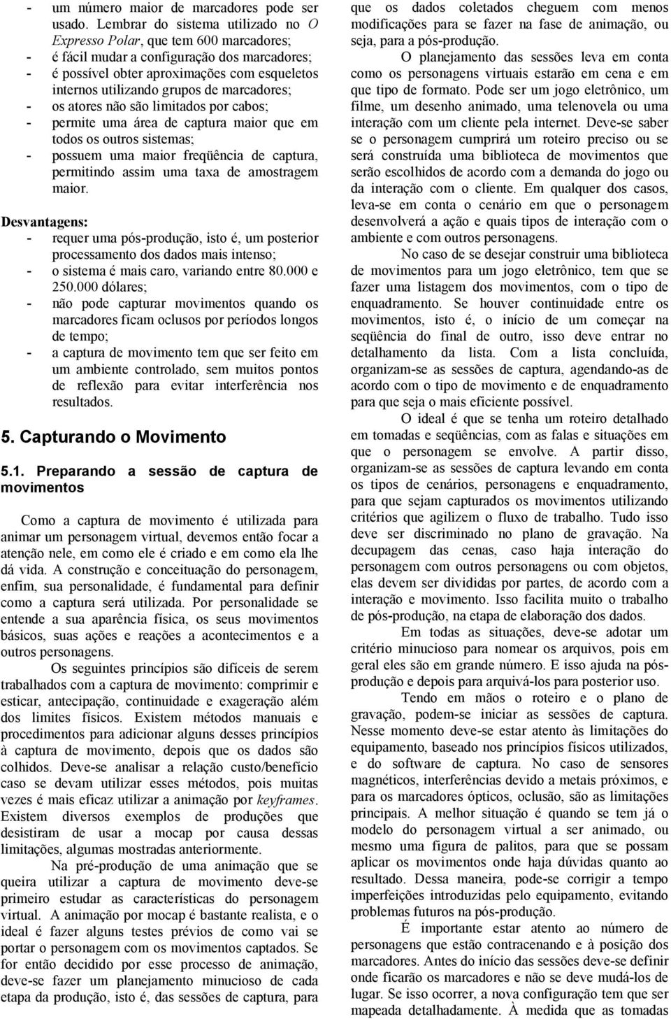 marcadores; - os atores não são limitados por cabos; - permite uma área de captura maior que em todos os outros sistemas; - possuem uma maior freqüência de captura, permitindo assim uma taxa de