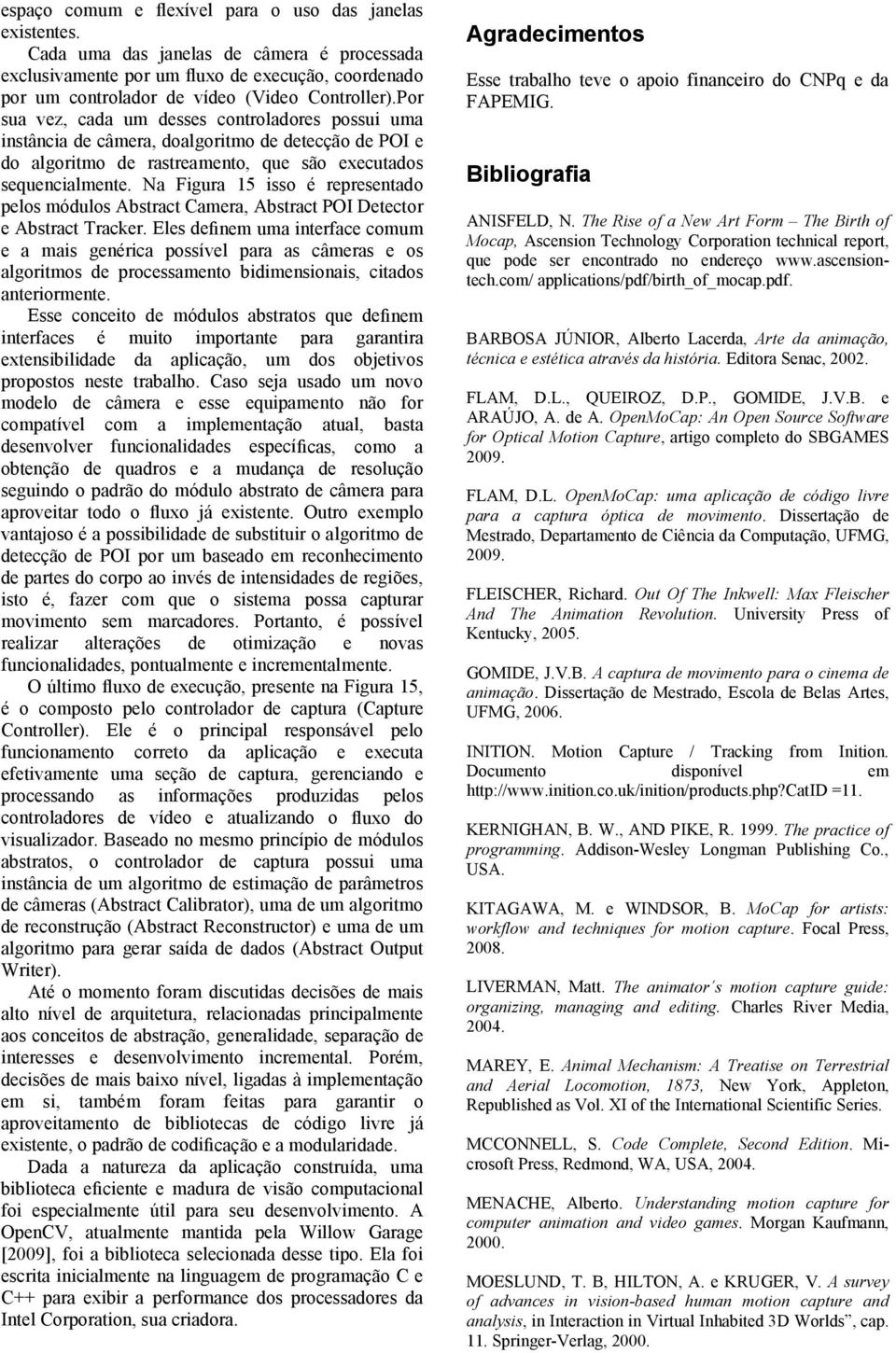 Por sua vez, cada um desses controladores possui uma instância de câmera, doalgoritmo de detecção de POI e do algoritmo de rastreamento, que são executados sequencialmente.