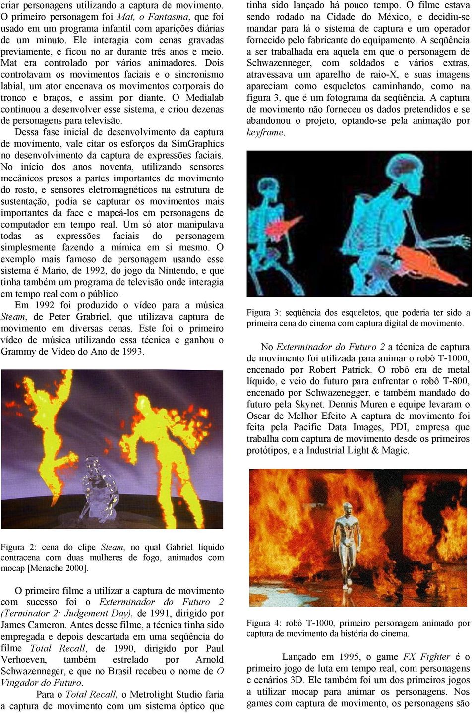 Dois controlavam os movimentos faciais e o sincronismo labial, um ator encenava os movimentos corporais do tronco e braços, e assim por diante.