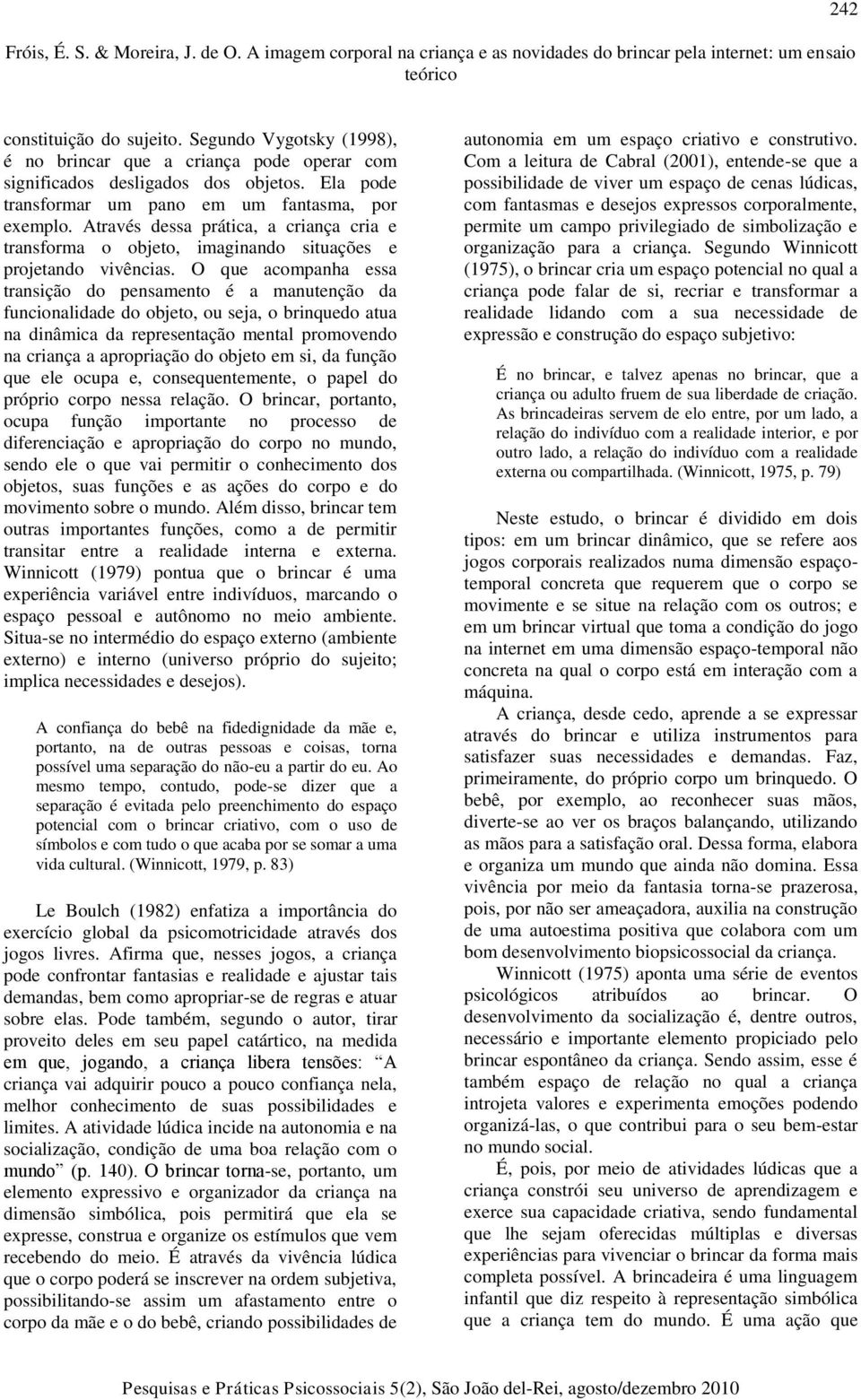 O que acompanha essa transição do pensamento é a manutenção da funcionalidade do objeto, ou seja, o brinquedo atua na dinâmica da representação mental promovendo na criança a apropriação do objeto em