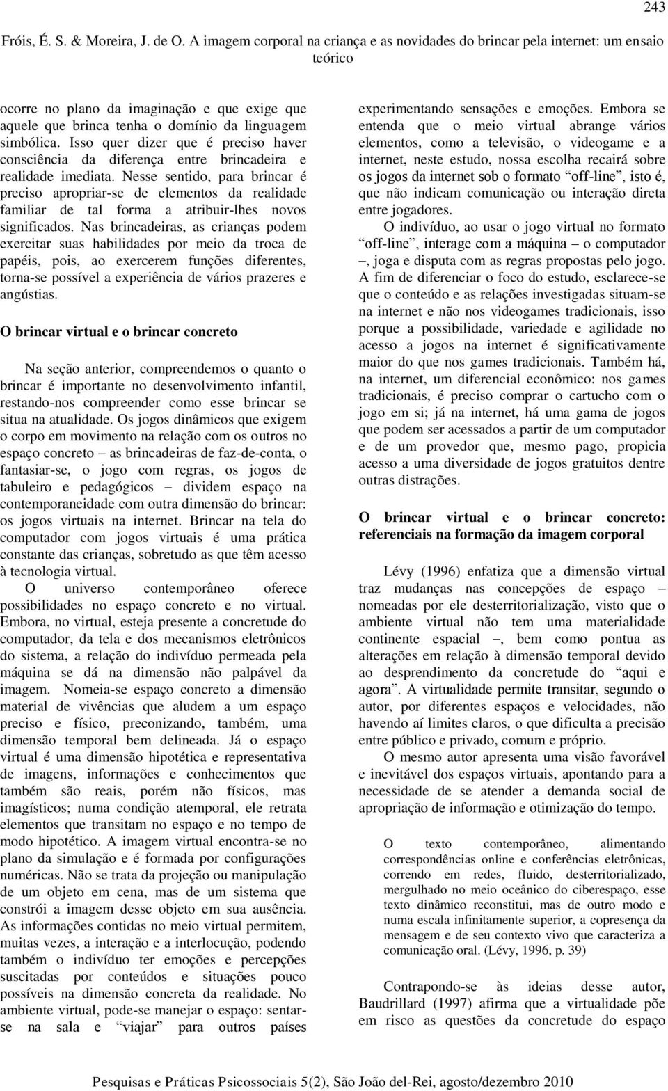 Nesse sentido, para brincar é preciso apropriar-se de elementos da realidade familiar de tal forma a atribuir-lhes novos significados.