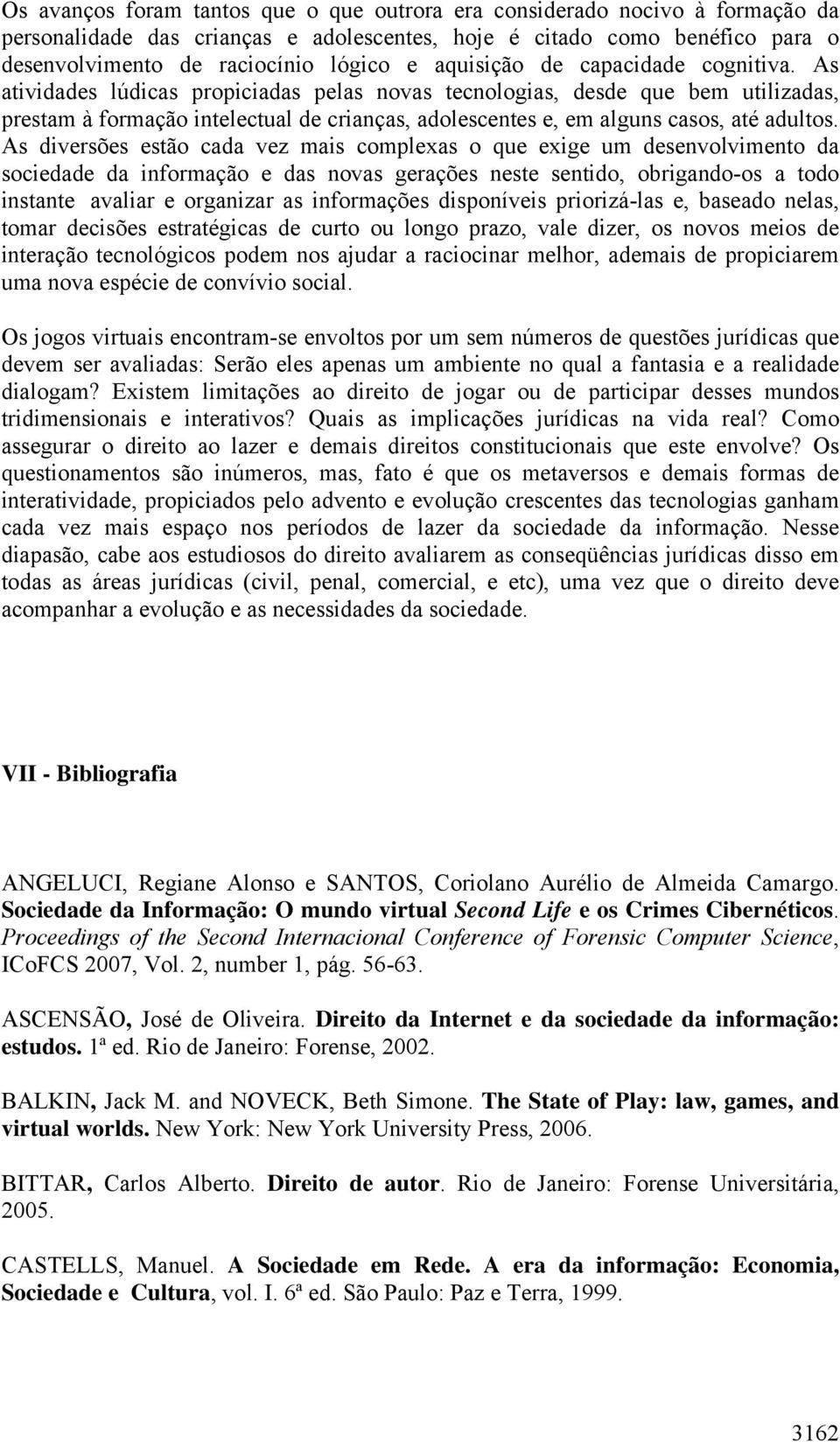 As atividades lúdicas propiciadas pelas novas tecnologias, desde que bem utilizadas, prestam à formação intelectual de crianças, adolescentes e, em alguns casos, até adultos.