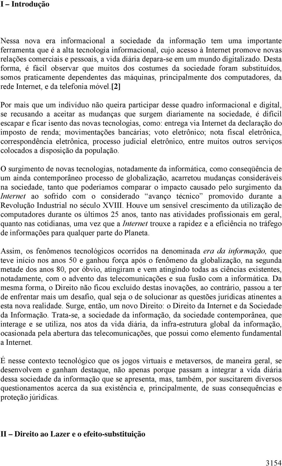 Desta forma, é fácil observar que muitos dos costumes da sociedade foram substituídos, somos praticamente dependentes das máquinas, principalmente dos computadores, da rede Internet, e da telefonia