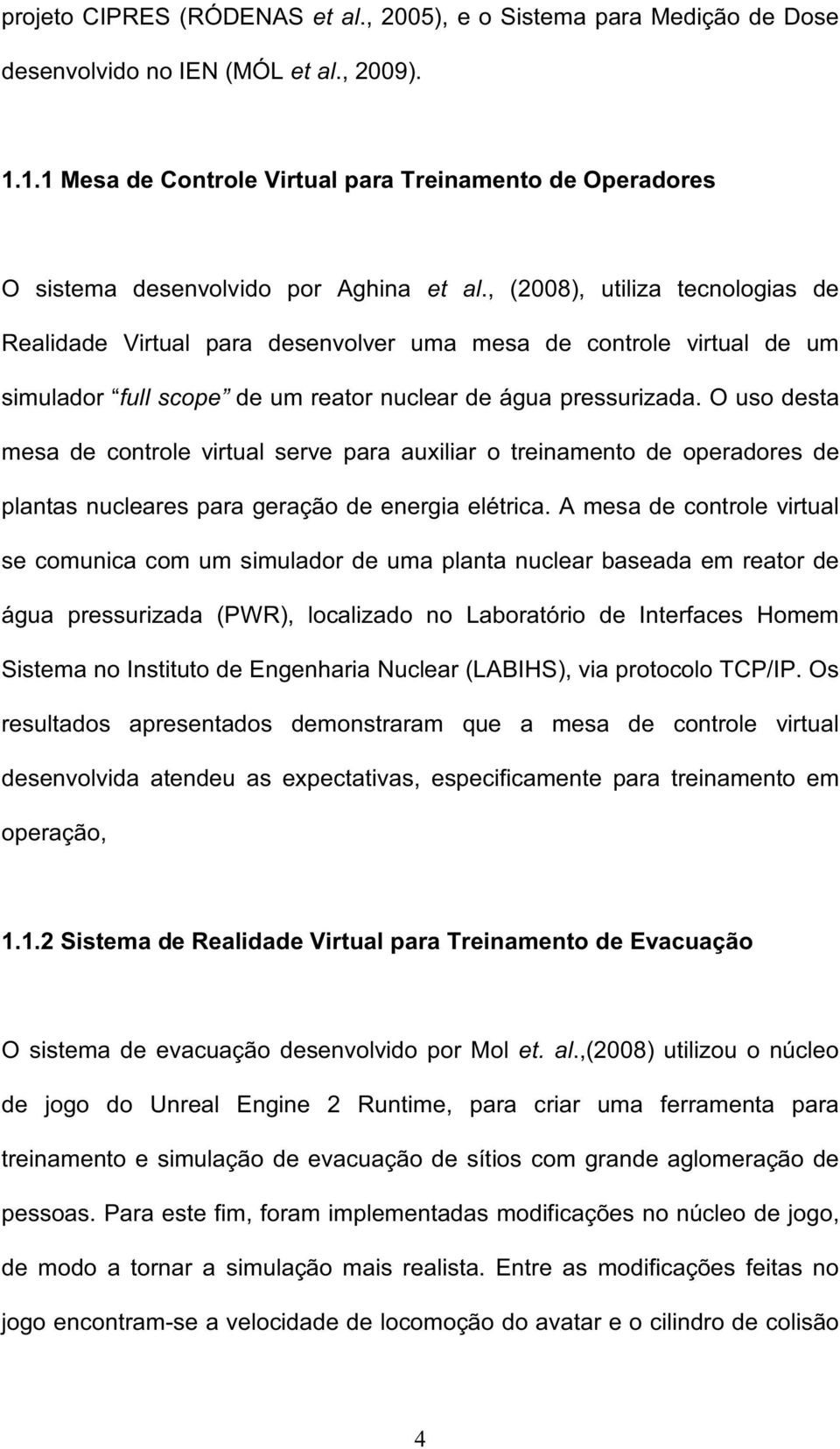 , (2008), utiliza tecnologias de Realidade Virtual para desenvolver uma mesa de controle virtual de um simulador full scope de um reator nuclear de água pressurizada.