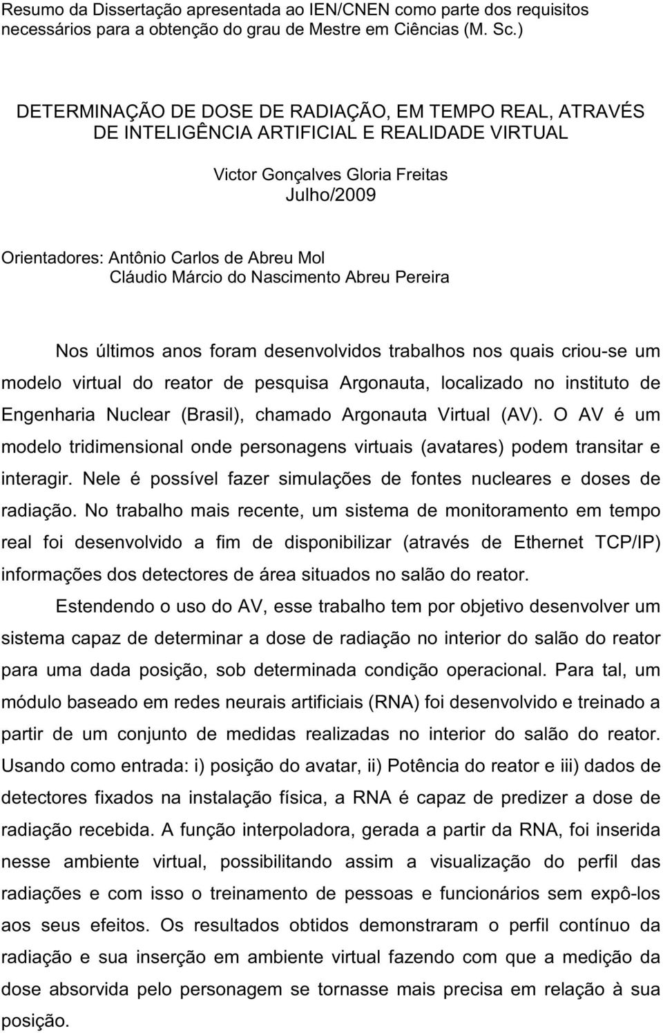 Márcio do Nascimento Abreu Pereira Nos últimos anos foram desenvolvidos trabalhos nos quais criou-se um modelo virtual do reator de pesquisa Argonauta, localizado no instituto de Engenharia Nuclear