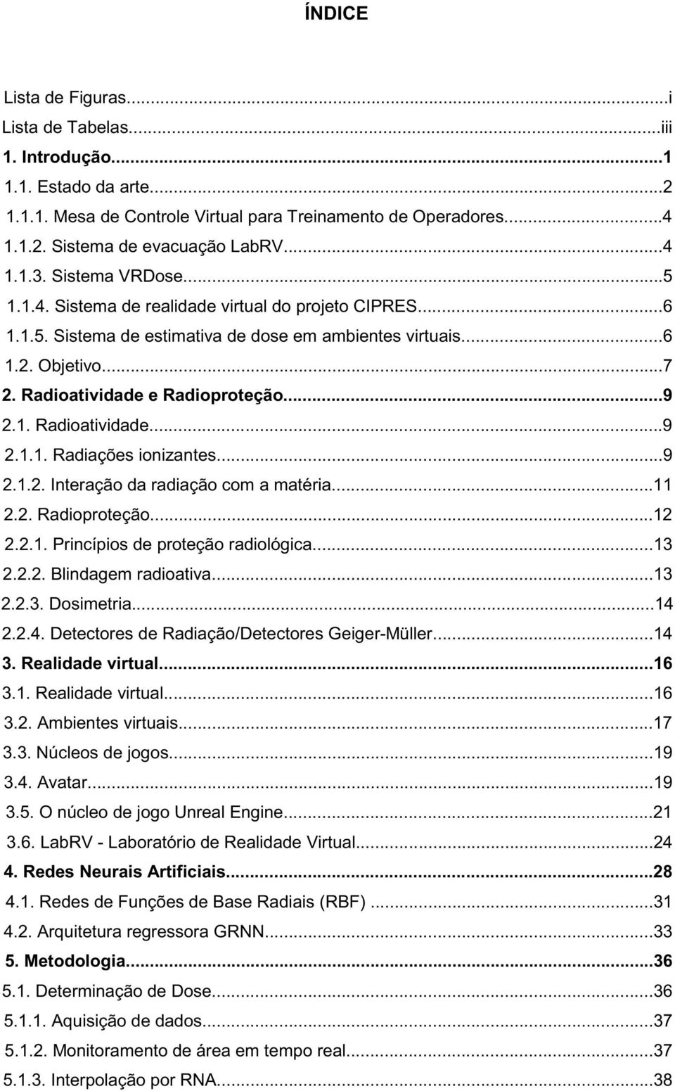 ..9 2.1.2. Interação da radiação com a matéria...11 2.2. Radioproteção...12 2.2.1. Princípios de proteção radiológica...13 2.2.2. Blindagem radioativa...13 2.2.3. Dosimetria...14 