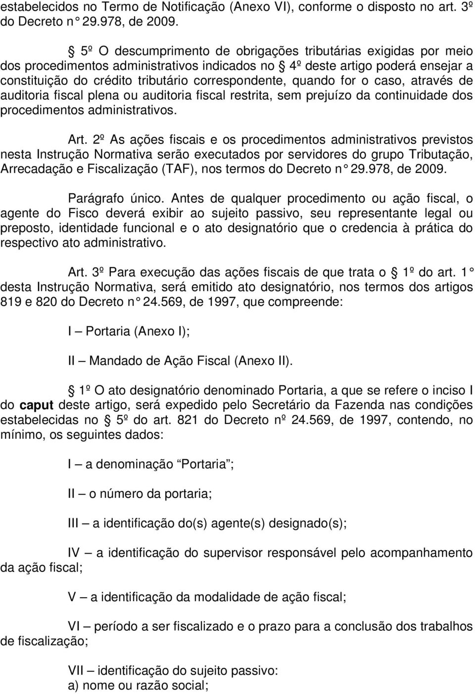 quando for o caso, através de auditoria fiscal plena ou auditoria fiscal restrita, sem prejuízo da continuidade dos procedimentos administrativos. Art.