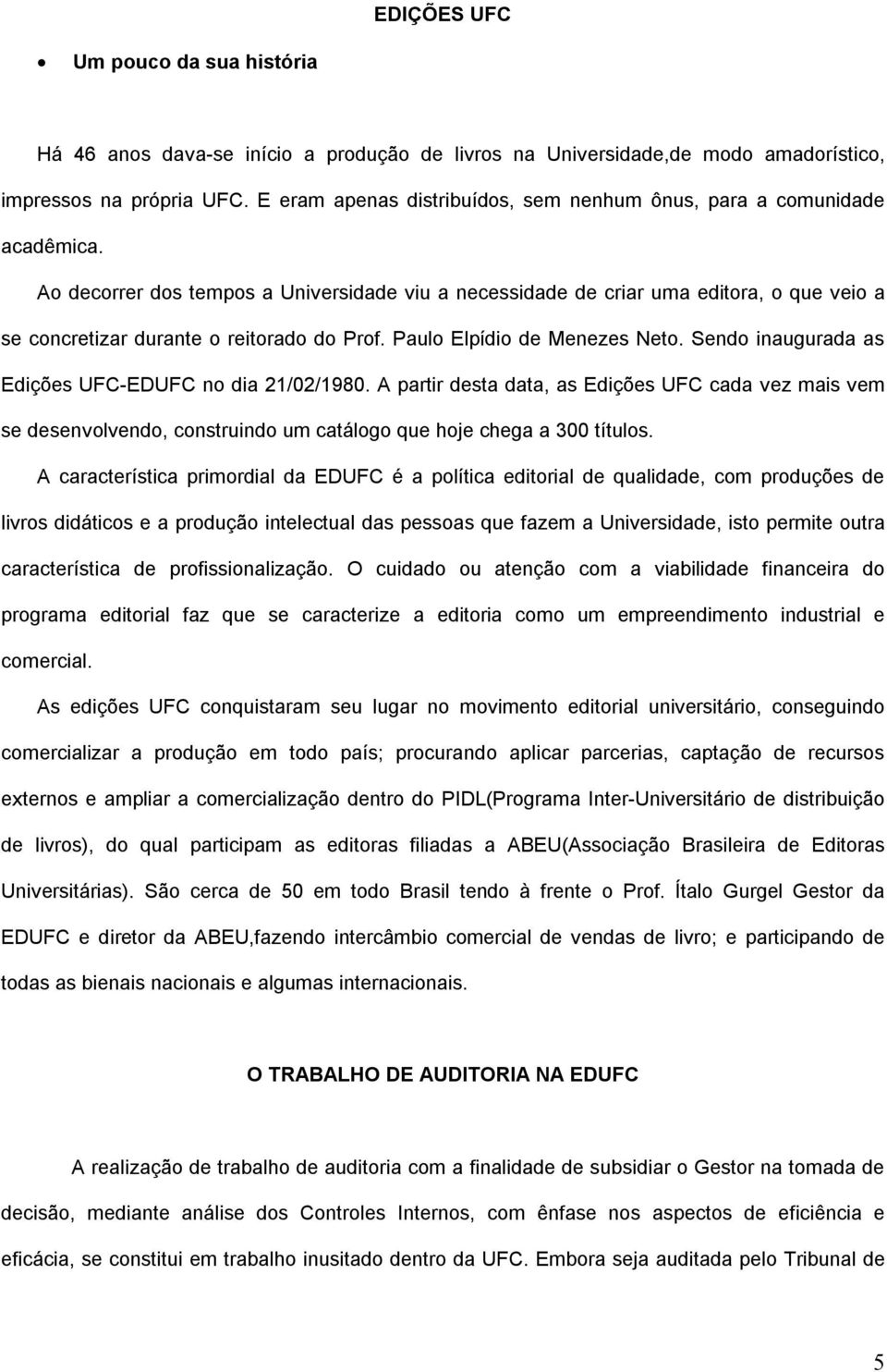 Ao decorrer dos tempos a Universidade viu a necessidade de criar uma editora, o que veio a se concretizar durante o reitorado do Prof. Paulo Elpídio de Menezes Neto.