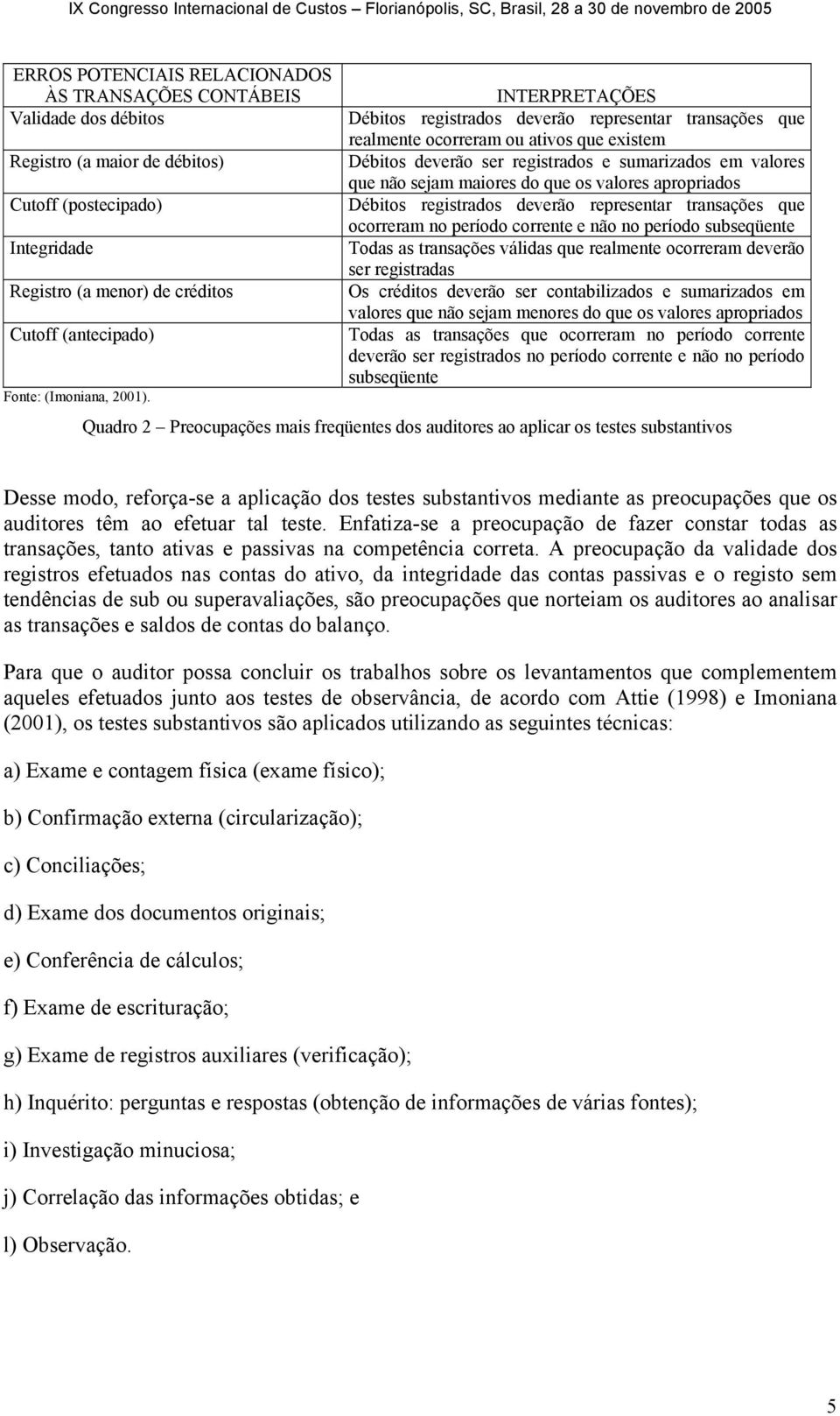 INTERPRETAÇÕES Débitos registrados deverão representar transações que realmente ocorreram ou ativos que existem Débitos deverão ser registrados e sumarizados em valores que não sejam maiores do que