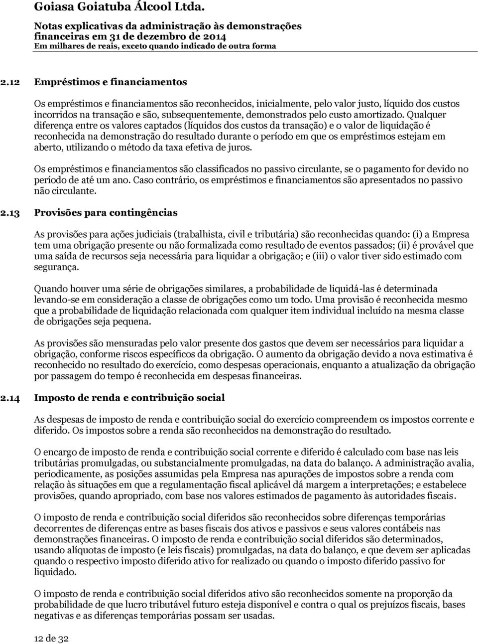 Qualquer diferença entre os valores captados (líquidos dos custos da transação) e o valor de liquidação é reconhecida na demonstração do resultado durante o período em que os empréstimos estejam em