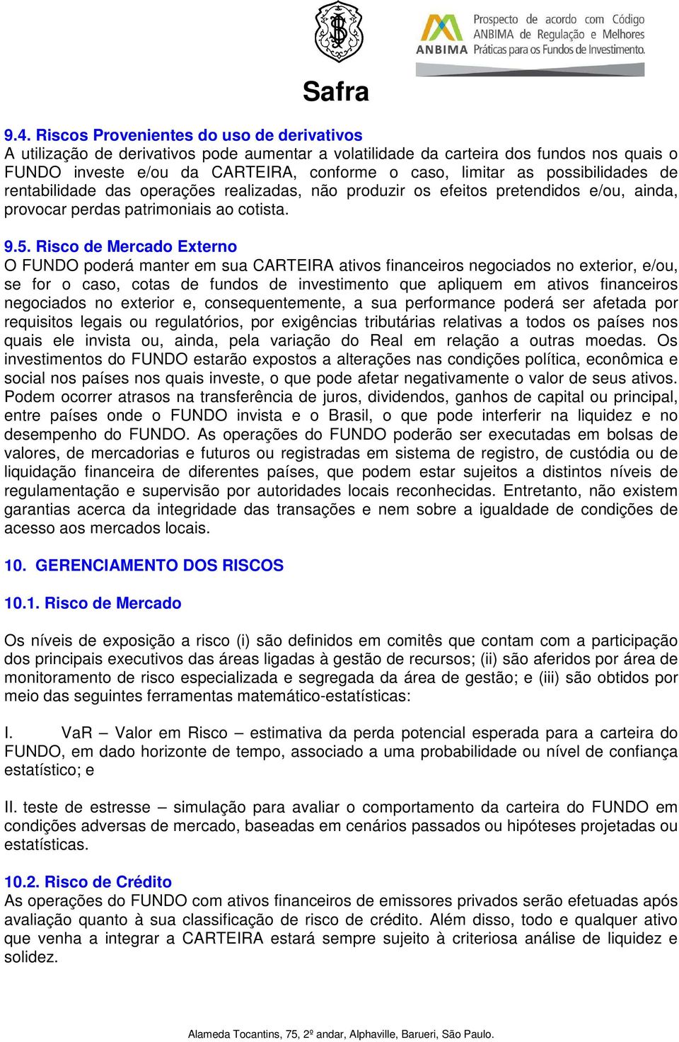 Risco de Mercado Externo O FUNDO poderá manter em sua CARTEIRA ativos financeiros negociados no exterior, e/ou, se for o caso, cotas de fundos de investimento que apliquem em ativos financeiros