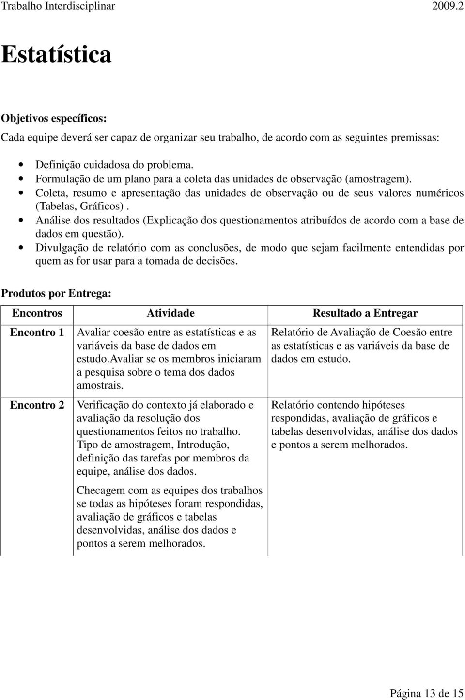 Análise dos resultados (Explicação dos questionamentos atribuídos de acordo com a base de dados em questão).