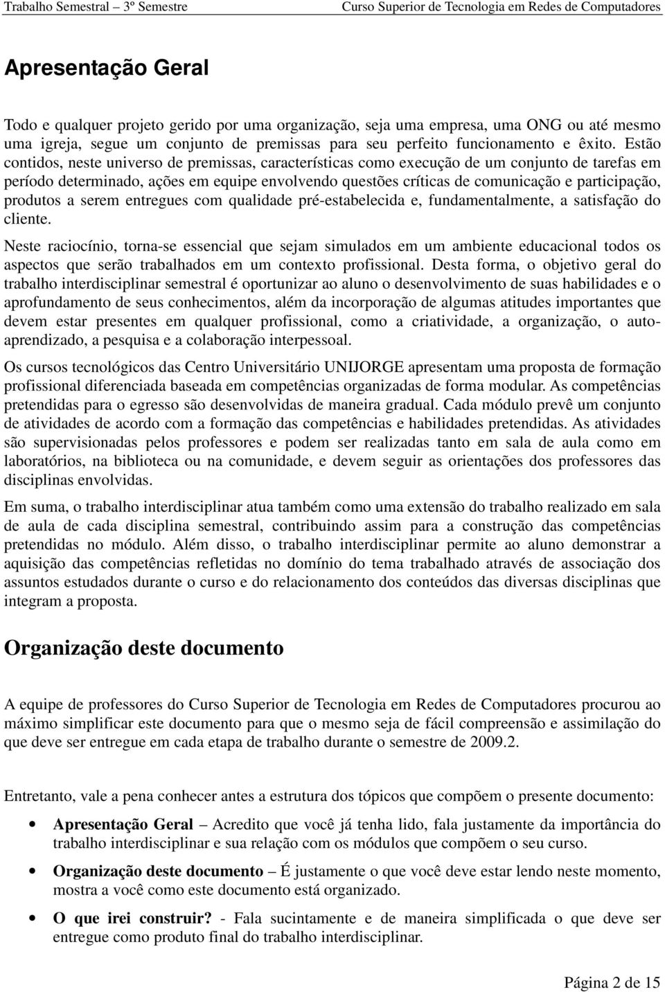 Estão contidos, neste universo de premissas, características como execução de um conjunto de tarefas em período determinado, ações em equipe envolvendo questões críticas de comunicação e