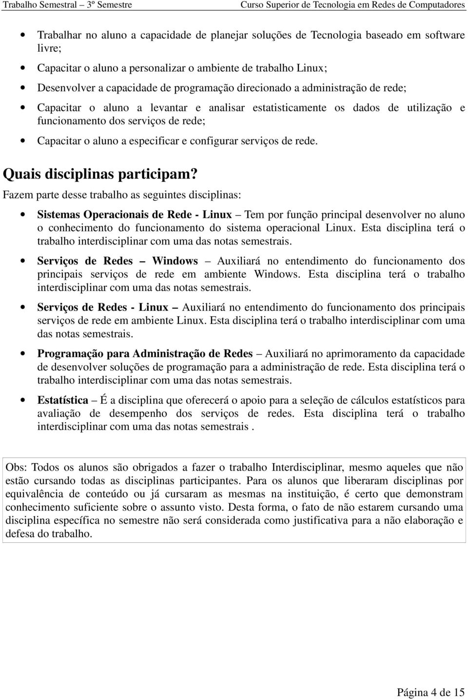 e funcionamento dos serviços de rede; Capacitar o aluno a especificar e configurar serviços de rede. Quais disciplinas participam?