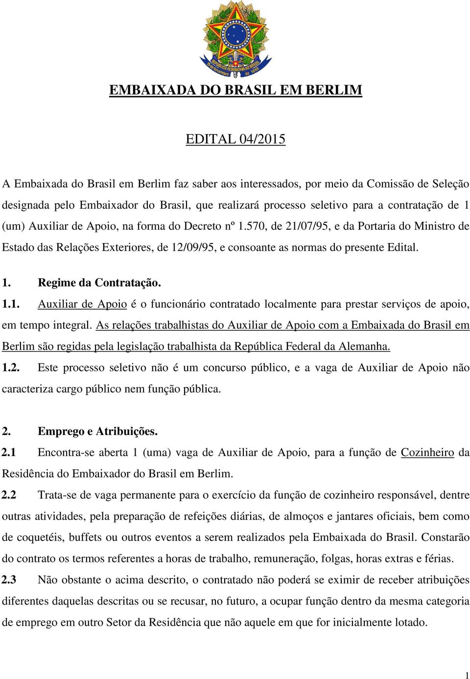 570, de 21/07/95, e da Portaria do Ministro de Estado das Relações Exteriores, de 12/09/95, e consoante as normas do presente Edital. 1. Regime da Contratação. 1.1. Auxiliar de Apoio é o funcionário contratado localmente para prestar serviços de apoio, em tempo integral.