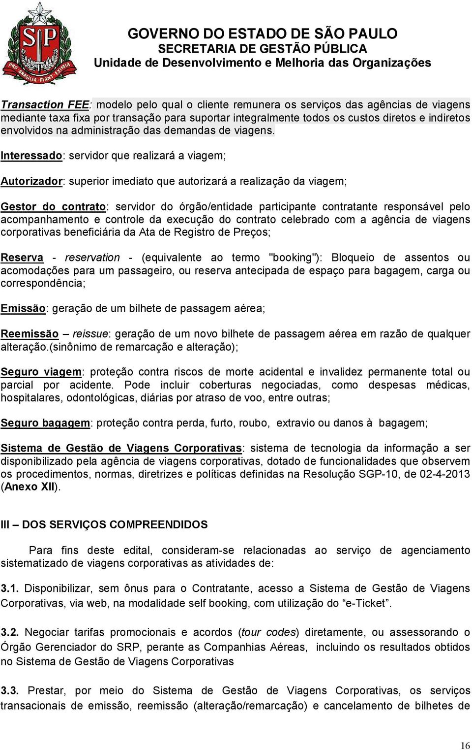 Interessado: servidor que realizará a viagem; Autorizador: superior imediato que autorizará a realização da viagem; Gestor do contrato: servidor do órgão/entidade participante contratante responsável