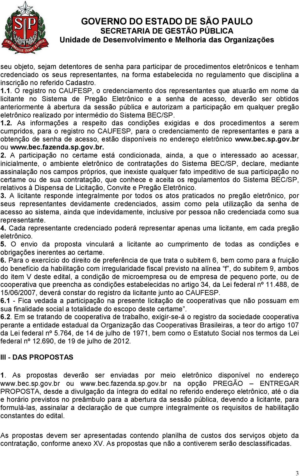 1. O registro no CAUFESP, o credenciamento dos representantes que atuarão em nome da licitante no Sistema de Pregão Eletrônico e a senha de acesso, deverão ser obtidos anteriormente à abertura da