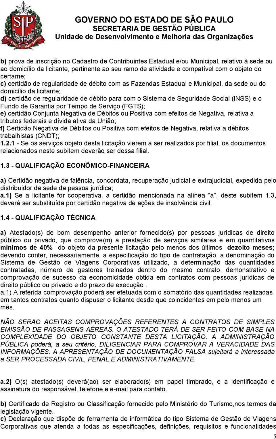 Fundo de Garantia por Tempo de Serviço (FGTS); e) certidão Conjunta Negativa de Débitos ou Positiva com efeitos de Negativa, relativa a tributos federais e dívida ativa da União; f) Certidão Negativa