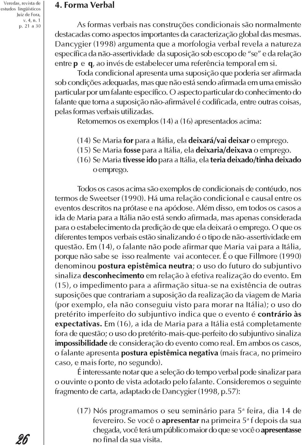 Dancygier (1998) argumenta que a morfologia verbal revela a natureza específica da não-assertividade da suposição sob escopo de se e da relação entre p e q, ao invés de estabelecer uma referência